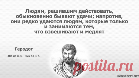 Людям, решившим действовать, обыкновенно бывают удачи; напротив, они редко удаются людям, которые только и занимаются тем, что взвешивают и медлят

#KONSPEKTYNET #цитаты #высказывания #мудрость #мудрыемысли #цитатыдревности #Геродот #цитатыГеродота #мотивация #действие #цель #успехи