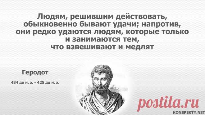 Людям, решившим действовать, обыкновенно бывают удачи; напротив, они редко удаются людям, которые только и занимаются тем, что взвешивают и медлят

#KONSPEKTYNET #цитаты #высказывания #мудрость #мудрыемысли #цитатыдревности #Геродот #цитатыГеродота #мотивация #действие #цель #успехи