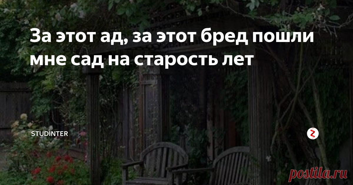 За этот ад, за этот бред пошли мне сад на старость лет Не нужны большие деньги, не нужны дорогие дизайнеры, чтобы         самому превратить свой мир в рай. Не обязательно тепло         Средиземного моря, чтобы сотворить собственное чудо.
Стихи Марины Цветаевой, вынесенные в заголовок, стали в России эпиграфом жизни не одного поколения...
Подчас кажется, что стремление создать рай на своих 6-ти или 15-ти сотках и иступленный труд для этого происходят о