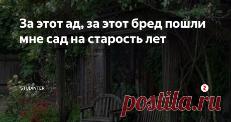 За этот ад, за этот бред пошли мне сад на старость лет Не нужны большие деньги, не нужны дорогие дизайнеры, чтобы         самому превратить свой мир в рай. Не обязательно тепло         Средиземного моря, чтобы сотворить собственное чудо.
Стихи Марины Цветаевой, вынесенные в заголовок, стали в России эпиграфом жизни не одного поколения...
Подчас кажется, что стремление создать рай на своих 6-ти или 15-ти сотках и иступленный труд для этого происходят о