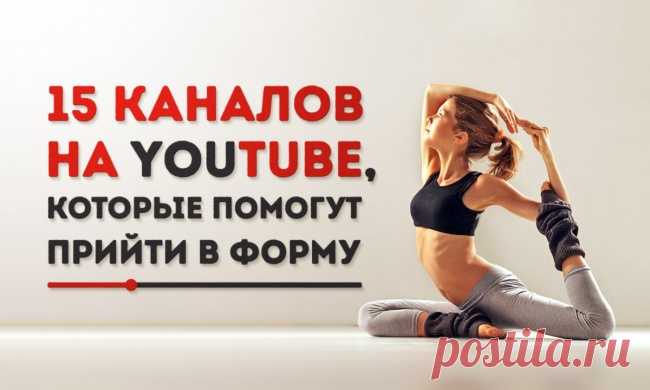 15 каналов на YouTube, которые помогут прийти в форму