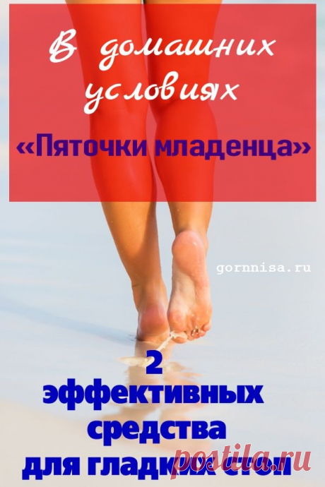 «Пяточки младенца» — Два эффективных средства для гладкой кожи стоп. В домашних условиях | | ГОРНИЦА