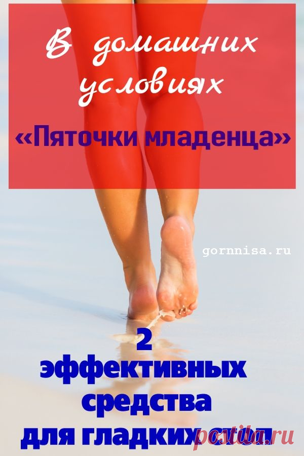 «Пяточки младенца» — Два эффективных средства для гладкой кожи стоп. В домашних условиях | | ГОРНИЦА