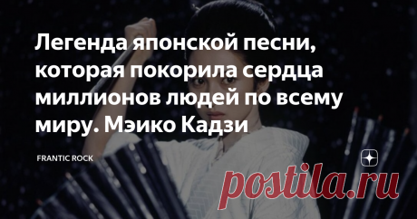 Легенда японской песни, которая покорила сердца миллионов людей по всему миру. Мэико Кадзи