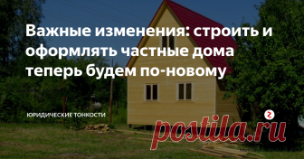 Важные изменения: строить и оформлять частные дома теперь будем по-новому Вступил в силу закон об изменении правил возведения и регистрации жилых домов граждан. Рассмотрим главные моменты...