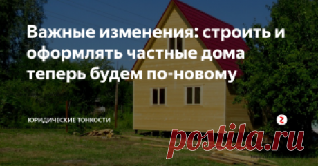 Важные изменения: строить и оформлять частные дома теперь будем по-новому Вступил в силу закон об изменении правил возведения и регистрации жилых домов граждан. Рассмотрим главные моменты...