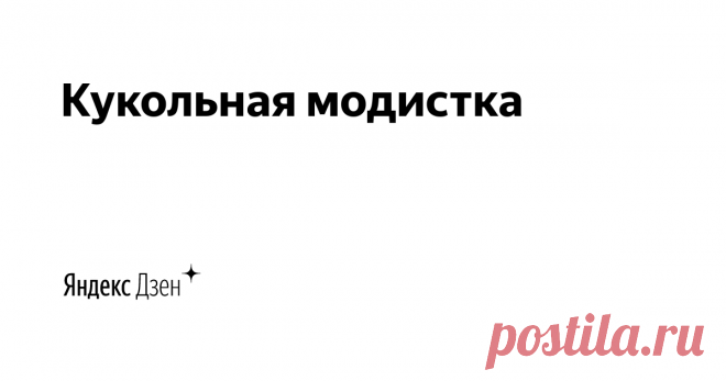 Кукольная модистка | Яндекс Дзен Меня зовут  Ольга. 
Я вяжу спицами и крючком для миниатюрных кукол.
Каждая статья это мини история одной из кукольных компаний или рассказ о новых проектах.
Мое творчество это Миниатюрные вязаные идеи для кукольных домов, 
современных и винтажных кукол.
Написать мне можно на почту miracoli-spb@yande