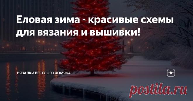 Еловая зима - красивые схемы для вязания и вышивки! Статья автора «Вязалки Веселого Хомяка» в Дзене ✍: С наступлением холодной погоды трикотаж всегда возвращается к нам в качестве основного предмета гардероба, и с этим довольно сложно спорить!