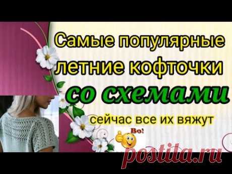 💥САМЫЕ ПОПУЛЯРНЫЕ и модные ЛЕТНИЕ кофточки💖🔥 со схемами, 👉котрые сейчас все вяжут .