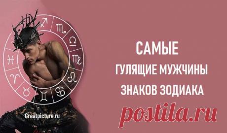 САМЫЕ ГУЛЯЩИЕ МУЖЧИНЫ ЗНАКОВ ЗОДИАКА Самые гулящие мужчины знаков зодиака.Смело заявлять, что определенные знаки верные, а какие-то другие неверные – мы бы не стали.