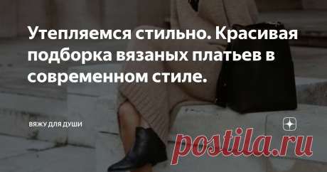 Утепляемся стильно. Красивая подборка вязаных платьев в современном стиле. Вязаное платье всегда вызывало много споров и опасений. Считается, что оно выделяет все недостатки фигуры.
Но на самом деле так бывает при неправильно подобранной модели. Если платье слишком обтягивающее, связано из тонкой рыхлой пряжи, не соответствует фигуре по размеру.
Но если платье подобрать правильно, то Вы будете в нем неотразимы. Ведь оно, как и любое другое платье, делает женщину