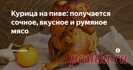 Курица на пиве: получается сочное, вкусное и румяное мясо Курица во время готовки пропитывается хлебным ароматом, снаружи, благодаря специальной «намазывалке», она выглядит, как с рекламных буклетов именитых ресторанов. Про вкус уж вообще молчу – непередаваемый запах запеченной птицы, нежное и очень вкусное мясо – даже суховатая грудка очень вкусна! 
