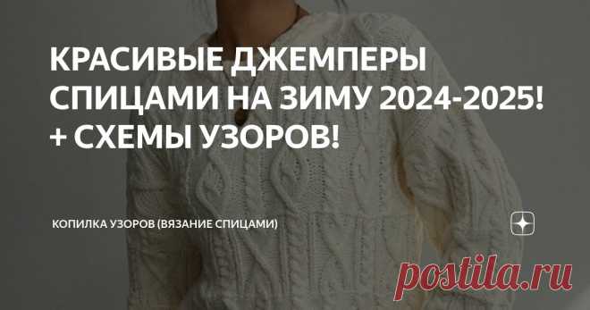 КРАСИВЫЕ ДЖЕМПЕРЫ СПИЦАМИ НА ЗИМУ 2024-2025! + СХЕМЫ УЗОРОВ! Статья автора «Копилка узоров (Вязание спицами)» в Дзене ✍: Добрый день! Как прошли ваши выходные? Готовы к рабочей неделе?