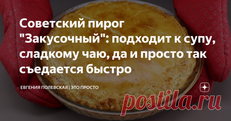 Советский пирог "Закусочный": подходит к супу, сладкому чаю, да и просто так съедается быстро Статья автора «Евгения Полевская | Это просто» в Дзене ✍: Давайте сейчас на несколько минут вернёмся в советское время и приготовим простой, но очень вкусный «Закусочный» пирог, который часто делали с