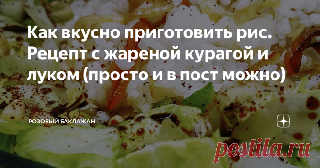 Как вкусно приготовить рис. Рецепт с жареной курагой и луком (просто и в пост можно) Такое оригинальное и необычное блюдо из риса я готовлю в качестве гарнира или тёплого салата. Подаю его не только на ужин или обед. На любом праздничном столе оно всегда вызывает всеобщее восхищение. Но особенно часто готовлю его в пост, как полноценное, самостоятельное и удивительно сытное блюдо.