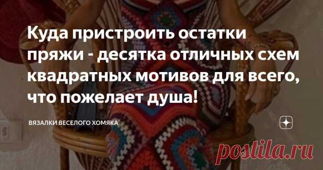 Куда пристроить остатки пряжи - десятка отличных схем квадратных мотивов для всего, что пожелает душа! Статья автора «Вязалки Веселого Хомяка» в Дзене ✍: Эти замечательные маленькие мотивы люди любят или не любят, но равнодушных к бабушкиному квадрату вряд ли возможно найти!