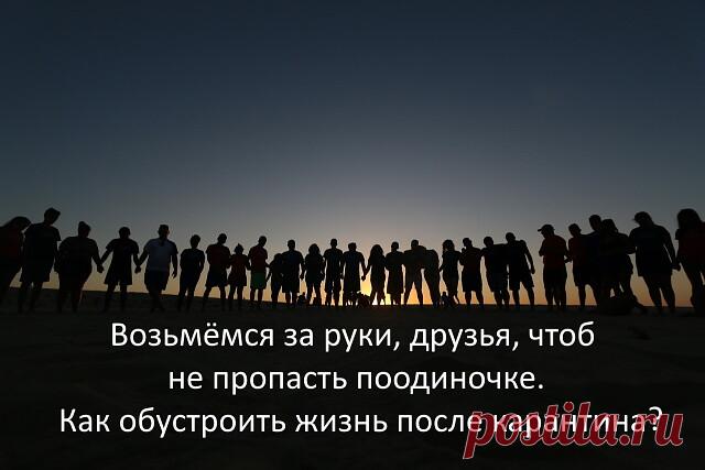 Возьмёмся за руки, друзья, чтоб не пропасть поодиночке
Давно, ещё во времена жестокой, махровой самоизоляции, пора было решать, как жить дальше. Но лучше поздно, чем никогда. Хотя для многих заезженная фраза: «Мир после карантина прежним не будет»,– пока не стала реальностью, не осозналась. Всё ещё кажется, рассосётся, образуется, восстановится. Чем дольше пребываем в мыльном пузыре иллюзий, тем труднее будет выкарабкиваться из ямы и обустраивать жизнь по-новому.
Почему из...