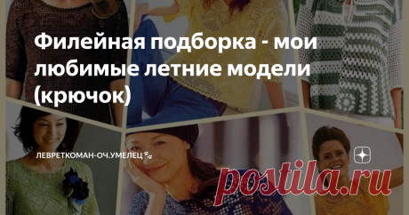 Филейная подборка - мои любимые летние модели (крючок) Здравствуйте,  мои уважаемые читатели! Что-то у меня в это лето мало филейных подборок,  то ли нового в рассылках моих  мало встречается, то ли я  как-то много  чего пропустила. Но кое-что все же  сохранила))   Лето,  конечно, уже перевалило за половину,  но при желании можно еще успеть  связать.  А если не к  этому  лету - так к следующему,  время  быстро летит. порой  даже очень быстро, хочется  даже  попросить иногд...