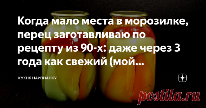 Когда мало места в морозилке, перец заготавливаю по рецепту из 90-х: даже через 3 года как свежий (мой проверенный рецепт) Конечно, проще перец заморозить, что я чаще всего и делаю. Но когда уже лишнего места в морозилке нет, а перца еще много, я использую рецепт, которым пользовалась всегда моя мама. Хранится такой перец отлично. И даже без подвала. И готовится очень просто.  Раньше на новогоднем столе у нас всегда был фаршированный перец. И блюдо получалось действительно...