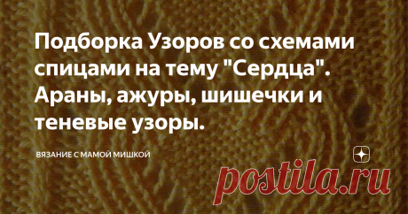 Подборка Узоров со схемами спицами на тему "Сердца". Араны, ажуры, шишечки и теневые узоры. Здравствуйте. Вот и наступил февраль. Скоро 14 февраля) Главным атрибутом этого дня являются Сердечки. Кто-то отмечает этот день, кто-то говорит, что наш день - это 8 июля.))) Но я давно не делала подборку узоров и моделей, поэтому эта статья будет посвящена "Сердечным узорам". Одна из разновидностей -это араны и жгуты.  Я вязала платье для дочки. Но в то  время  Дзен грузил не все ...