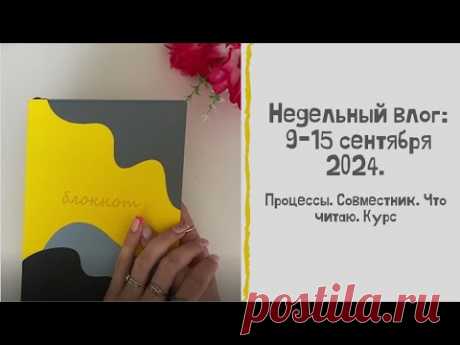 Недельный влог: 9-15 сентября 2024. Процессы. Совместник. Что читаю. Курс