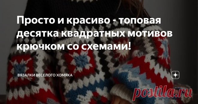 Просто и красиво - топовая десятка квадратных мотивов крючком со схемами! Статья автора «Вязалки Веселого Хомяка» в Дзене ✍: Для тех, кто умеет вязать, часть таинственности процесса исчезает - но в любом случае это ни в коем случае не умаляет креативности вязальщиц!