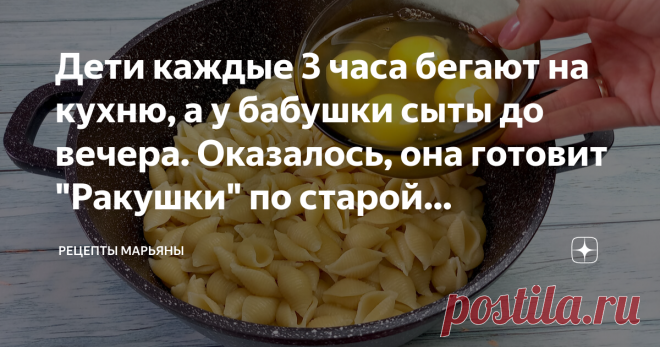 Дети каждые 3 часа бегают на кухню, а у бабушки сыты до вечера. Оказалось, она готовит 
