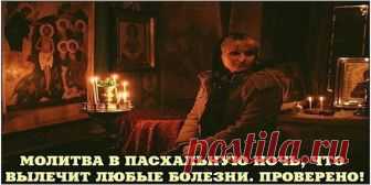 МОЛИТВА В ПАСХАЛЬНУЮ НОЧЬ, ЧТО ВЫЛЕЧИТ ЛЮБЫЕ БОЛЕЗНИ. ПРОВЕРЕНО!