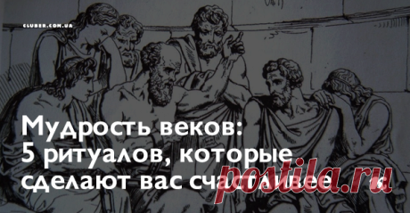 Мудрость веков: 5 ритуалов, которые сделают вас счастливее Если вы выбираете книги в секции «классика», а не на полках по саморазвитию, ваши шансы прожить счастливую жизнь значительно вырастают.