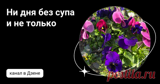 Ни дня без супа  и не только | Дзен