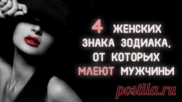 4 ЖЕНСКИХ ЗНАКА ЗОДИАКА, ОТ КОТОРЫХ МЛЕЮТ МУЖЧИНЫ