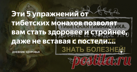 Эти 5 упражнений от тибетских монахов позволят вам стать здоровее и стройнее, даже не вставая с постели. Зарядка для ленивых, но умных Статья автора «Дневник здоровья» в Дзене ✍: Я знаю много людей, которые мечтают быть сильными, здоровыми, иметь красивое тело, но увы, ничего для этого не делают.