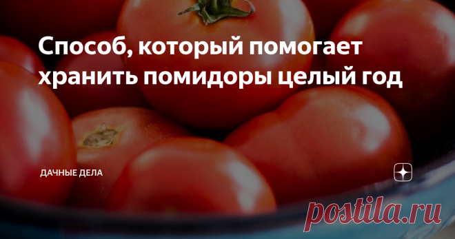 Способ, который помогает хранить помидоры целый год Свои помидоры с грядки ни за что не пойдут в сравнение с покупными, особенно зимой, в этот период томаты с супермаркета похожи на 