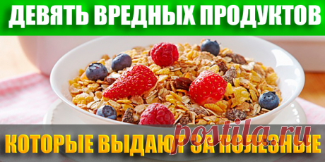 Девять вредных продуктов, которые выдают за полезные | Полезные советы