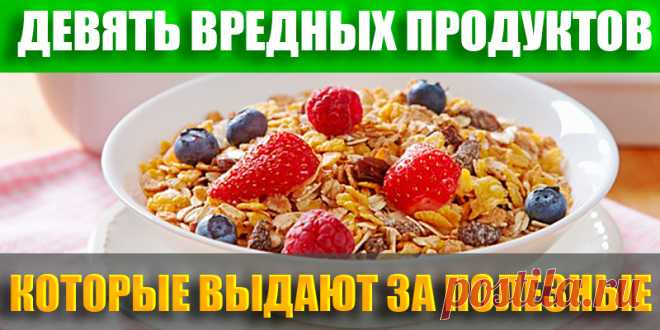 Девять вредных продуктов, которые выдают за полезные | Полезные советы