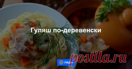 Гуляш по-деревенски - пошаговый рецепт с фото - как приготовить, ингредиенты, состав, время приготовления - Mail Леди Гуляш по-деревенски - пошаговый рецепт с фото - Mail Леди