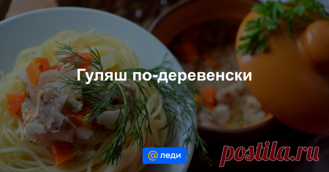 Гуляш по-деревенски - пошаговый рецепт с фото - как приготовить, ингредиенты, состав, время приготовления - Mail Леди Гуляш по-деревенски - пошаговый рецепт с фото - Mail Леди