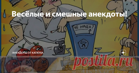 Весёлые и смешные анекдоты! Всем хорошего дня, милый и дорогой читатель! Сегодня подготовила вам хорошие анекдоты, некоторые получились большие, но они того стоят. Сама удивилась на сколько хорошие анекдоты сочинила. В нашем городе потихоньку теплеет и хочется почаще находится на улице, но и про вас не буду забывать и так же продолжу сочинять свои анекдоты. Если у вас есть тоже