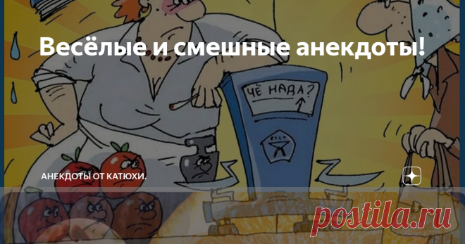 Весёлые и смешные анекдоты! Всем хорошего дня, милый и дорогой читатель! Сегодня подготовила вам хорошие анекдоты, некоторые получились большие, но они того стоят. Сама удивилась на сколько хорошие анекдоты сочинила. В нашем городе потихоньку теплеет и хочется почаще находится на улице, но и про вас не буду забывать и так же продолжу сочинять свои анекдоты. Если у вас есть тоже