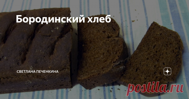 Бородинский хлеб Бородинский хлеб любят многие. Это особый хлеб, не похожий ни на какой другой. Говорят, что рецепт этого хлеба был придуман монахинями  женского Спасо-Бородинского монастыря. Этот хлеб был символичным изначально. Многие и не знают, что всем привычный Бородинский был поминальным хлебом. Кориандр, обязательный ингредиент этого хлеба, символизировал картечь, а чёрный цвет - цвет скорби.
Но это