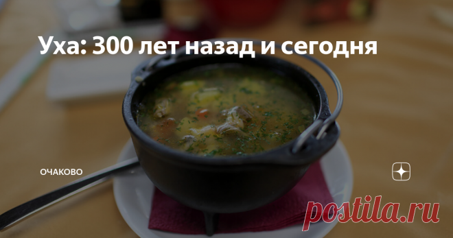 Уха: 300 лет назад и сегодня Как готовили суп раньше и как его делают сейчас. Рассказывают кулинарный блогер и шеф-повара
