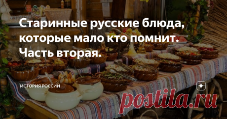 Старинные русские блюда, которые мало кто помнит. Часть вторая. Здравствуйте дорогие подписчики и гости нашего канала. Мы рады снова приветствовать вас на нашей страничке и надеемся, что вам будет интересно. Сегодня в нашем  выпуске мы продолжим рассказ про блюда русской кухни, о которых в настоящее время мало кто помнит.
В первой части мы рассказали всего про восемь блюд, многие из которых   были забыты после революции. В этой статье мы приготовили материал