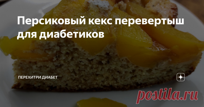 Персиковый кекс перевертыш для диабетиков Статья автора «Перехитри Диабет» в Дзене ✍: Кекс это всегда вкусно, а кекс с персиками тем более. Сегодня мы приготовим персиковый кекс для диабетиков из пшенной (не пшеничной) муки.
