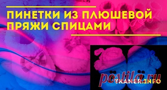 Рекомендации по вязанию пинеток из плюшевой пряжи спицами. Такие пинетки станут отличным подарком только что рождённому малышу, а связать их не составит труда. Но перед тем как приступать к работе, потребуется не только подготовить все необходимые инструменты и материалы, но и тщательно изучить все рекомендации, особенно, если вы никогда раньше не занимались ничем подобным.