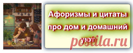 Афоризмы и цитаты про дом и домашний уют
Источник: https://blog-citaty.blogspot.com/2019/12/house-ujut-post-1.html