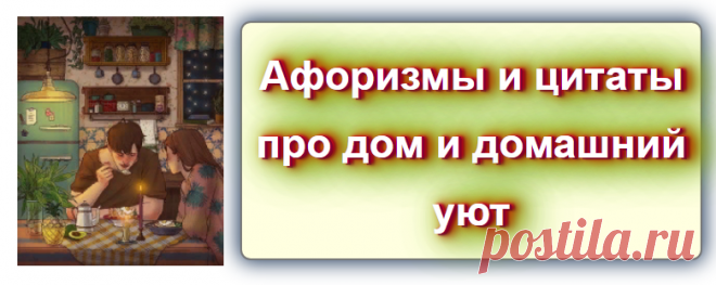 Афоризмы и цитаты про дом и домашний уют
Источник: https://blog-citaty.blogspot.com/2019/12/house-ujut-post-1.html