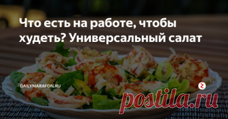 Что есть на работе, чтобы худеть? Универсальный салат Главные достоинства салата - быстрое приготовление, доступные ингредиенты и длительная сытость. Взяла в офис контейнер и обед обеспечен. Калорийность блюда всего 89 ккал!