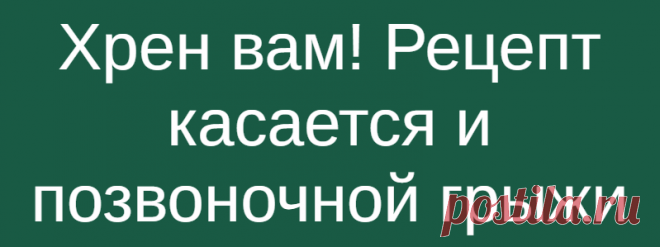 Хрен вам! Рецепт касается и позвоночной грыжи
Хрен   Для тех, кто страдает отложением солей, рецепт из средневекового Лангедока от епископа катаров графа Бертрана де Марти, последнего утешителя и наставника гарнизона крепости Монсегюр. Возьмите свежие крупные листья хрена – 2 шт. Перед сном окуните их с двух сторон в кипяток, не повреждая растение и сразу положите на спину, захватывая шею или на […]
Читай дальше на сайте. Жми подробнее ➡