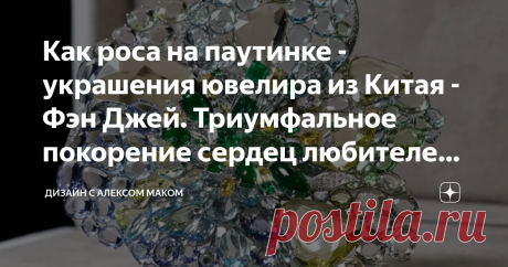 Как роса на паутинке - украшения ювелира из Китая - Фэн Джей. Триумфальное покорение сердец любителей украшений по всему миру. Статья автора «Дизайн с Алексом Маком» в Дзене ✍: Ее украшения совсем не похожи на те вещи, которыми мы любовались прежде. Дизайнера зовут Feng J по английски или Фэн Джей по-русски.