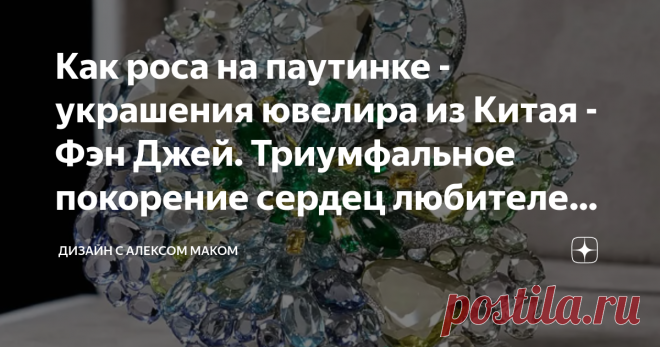 Как роса на паутинке - украшения ювелира из Китая - Фэн Джей. Триумфальное покорение сердец любителей украшений по всему миру. Статья автора «Дизайн с Алексом Маком» в Дзене ✍: Ее украшения совсем не похожи на те вещи, которыми мы любовались прежде. Дизайнера зовут Feng J по английски или Фэн Джей по-русски.